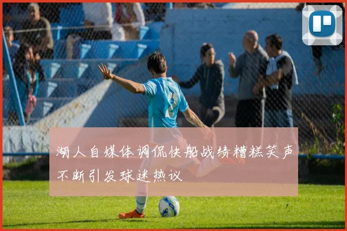 湖人自媒体调侃快船战绩糟糕笑声不断引发球迷热议