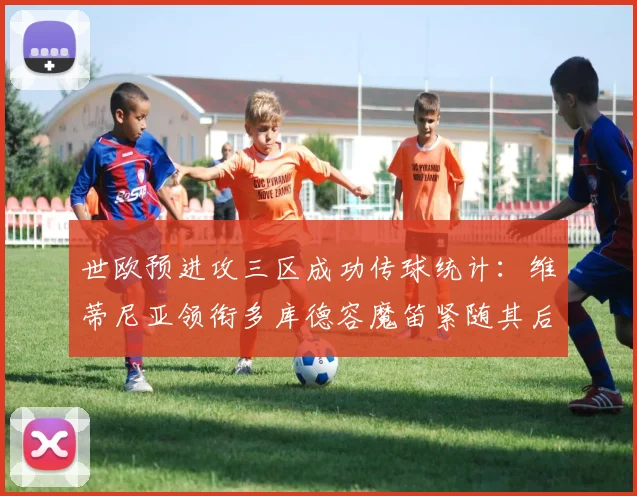 世欧预进攻三区成功传球统计：维蒂尼亚领衔多库德容魔笛紧随其后