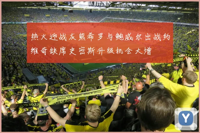 热火迎战灰熊希罗与鲍威尔出战约维奇缺席史密斯升级机会大增