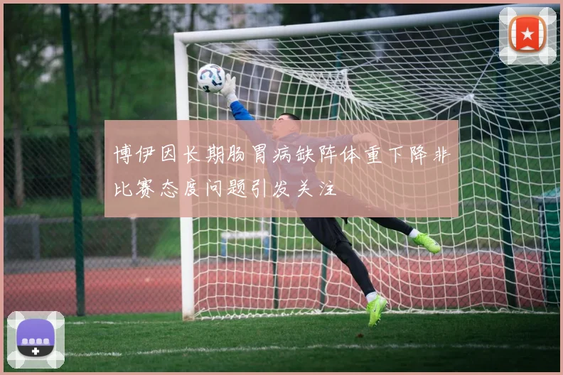 博伊因长期肠胃病缺阵体重下降非比赛态度问题引发关注