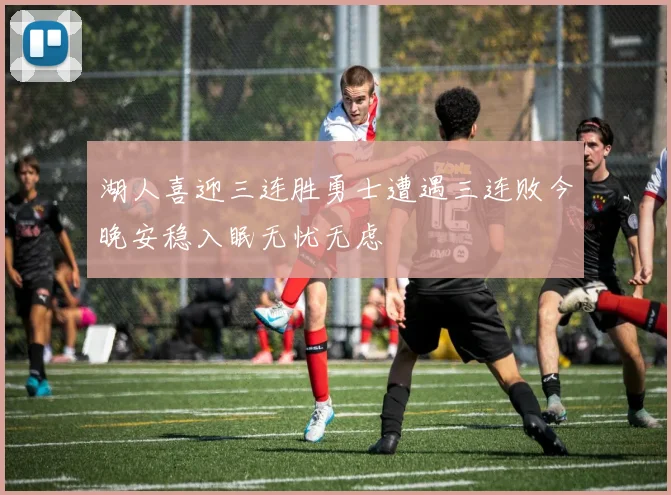湖人喜迎三连胜勇士遭遇三连败今晚安稳入眠无忧无虑