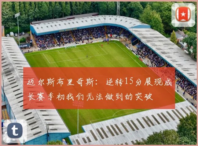 迈尔斯布里奇斯：逆转15分展现成长赛季初我们无法做到的突破