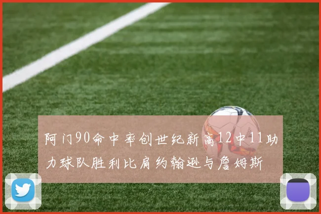 阿门90命中率创世纪新高12中11助力球队胜利比肩约翰逊与詹姆斯